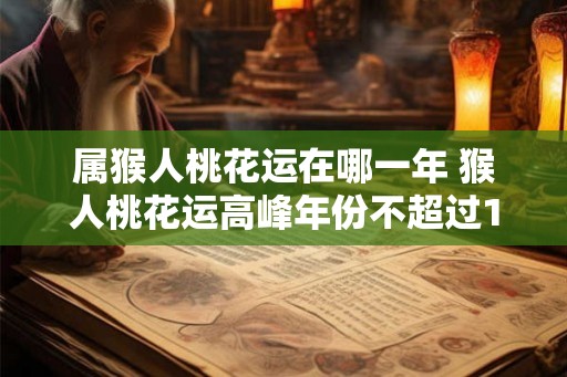 属猴人桃花运在哪一年 猴人桃花运高峰年份不超过15个字