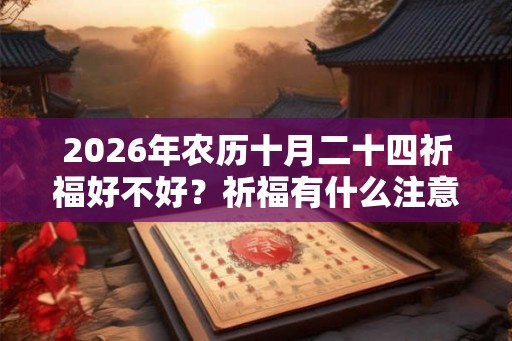 2026年农历十月二十四祈福好不好?祈福有什么注意事项? 2026年农历十月二十四祈福好不好?祈福有什么注意事项?