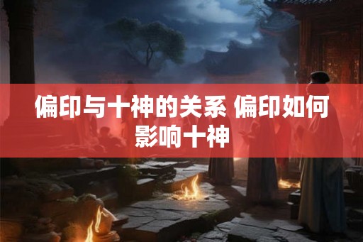 偏印与十神的关系 偏印如何影响十神