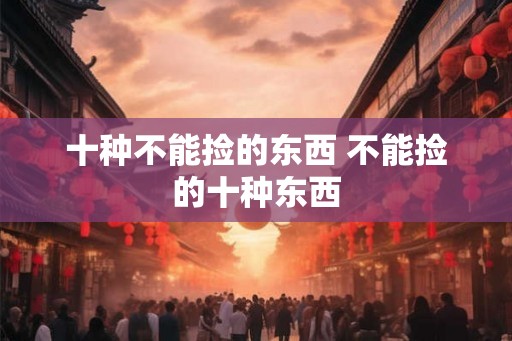 十种不能捡的东西 不能捡的十种东西
