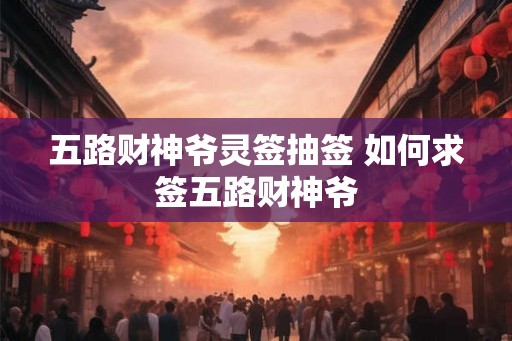 五路财神爷灵签抽签 如何求签五路财神爷