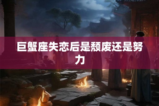 巨蟹座失恋后是颓废还是努力