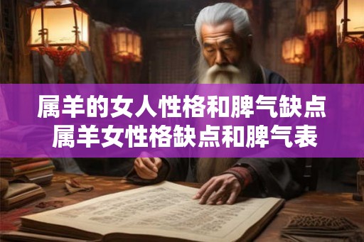属羊的女人性格和脾气缺点 属羊女性格缺点和脾气表现是什么