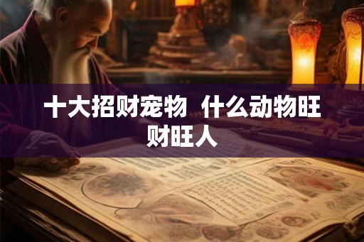 十大招财宠物  什么动物旺财旺人