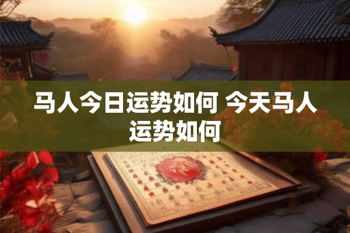 马人今日运势如何 今天马人运势如何 马人今日运势如何 今天马人运势如何