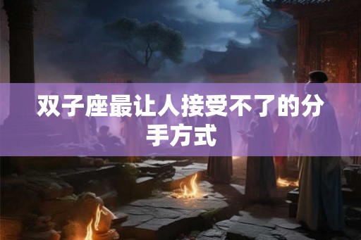 双子座最让人接受不了的分手方式