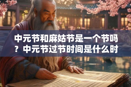 中元节和麻姑节是一个节吗？中元节过节时间是什么时候？
