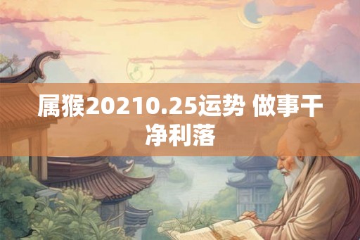 属猴20210.25运势 做事干净利落