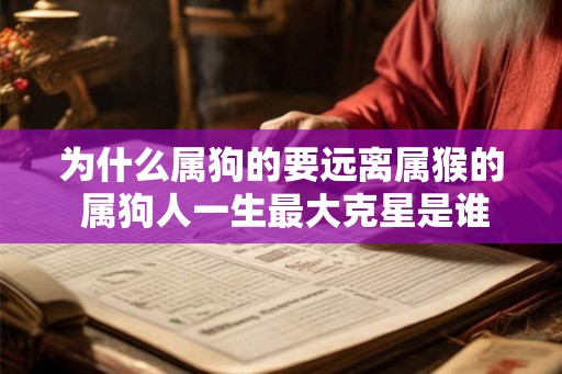 为什么属狗的要远离属猴的 属狗人一生最大克星是谁