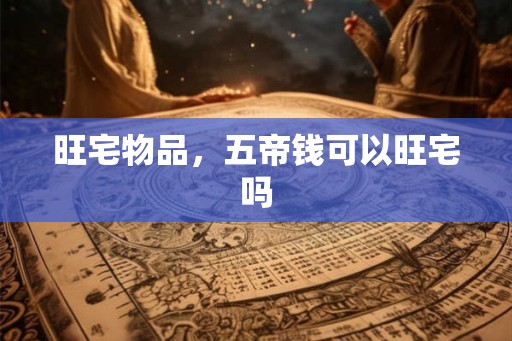 旺宅物品，五帝钱可以旺宅吗