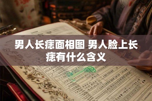 男人长痣面相图 男人脸上长痣有什么含义