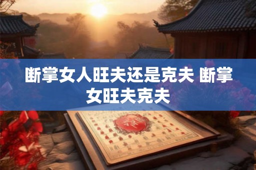 断掌女人旺夫还是克夫 断掌女旺夫克夫