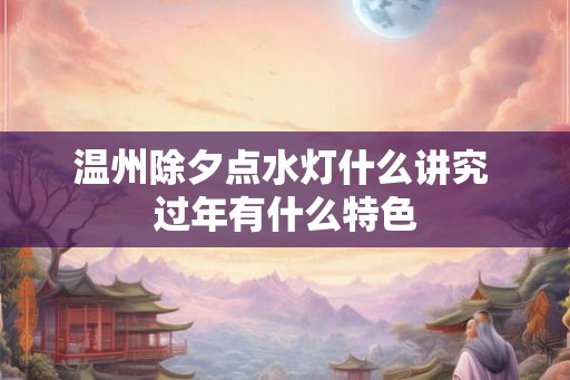 温州除夕点水灯什么讲究 过年有什么特色