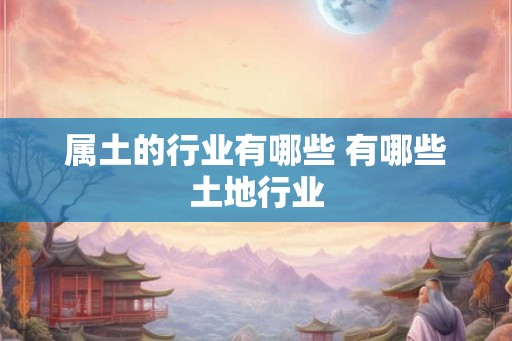 属土的行业有哪些 有哪些土地行业