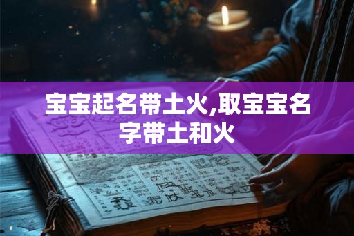 宝宝起名带土火,取宝宝名字带土和火