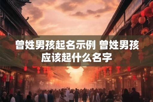 曾姓男孩起名示例 曾姓男孩应该起什么名字