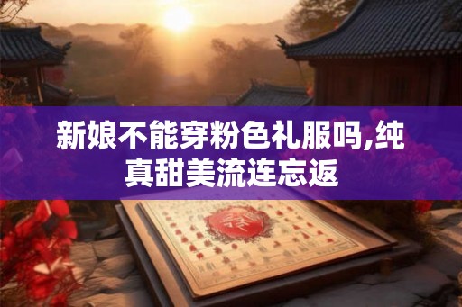 新娘不能穿粉色礼服吗,纯真甜美流连忘返