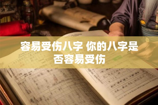 容易受伤八字 你的八字是否容易受伤 容易受伤八字 你的八字是否容易受伤