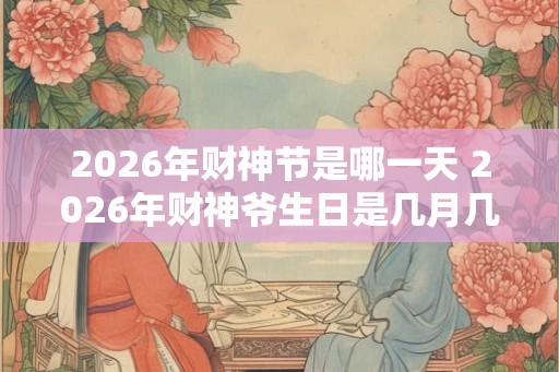 2026年财神节是哪一天 2026年财神爷生日是几月几号