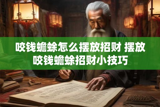 咬钱蟾蜍怎么摆放招财 摆放咬钱蟾蜍招财小技巧 咬钱蟾蜍怎么摆放招财 摆放咬钱蟾蜍招财小技巧