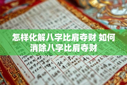 怎样化解八字比肩夺财 如何消除八字比肩夺财