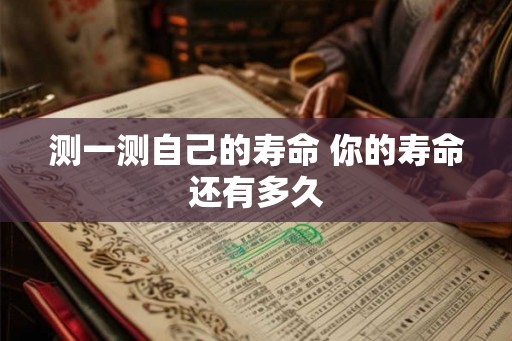 测一测自己的寿命 你的寿命还有多久