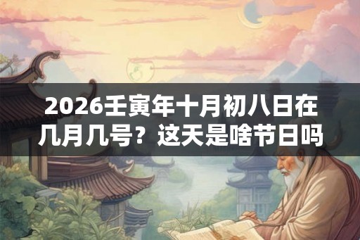2026壬寅年十月初八日在几月几号？这天是啥节日吗