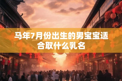 马年7月份出生的男宝宝适合取什么乳名