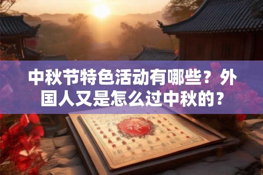 中秋节特色活动有哪些?外国人又是怎么过中秋的? 中秋节特色活动有哪些?外国人又是怎么过中秋的?