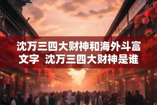 沈万三四大财神和海外斗富文字 沈万三四大财神是谁 沈万三四大财神和海外斗富文字 沈万三四大财神是谁