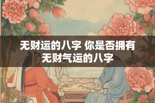无财运的八字 你是否拥有无财气运的八字