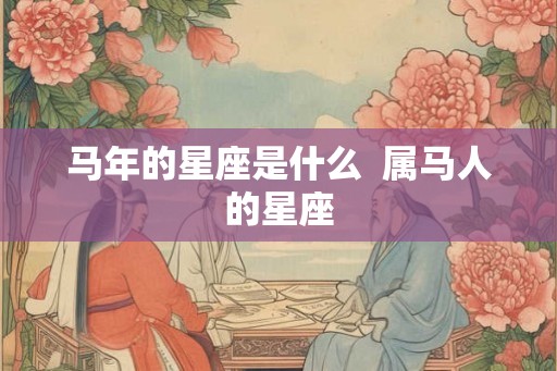 马年的星座是什么  属马人的星座