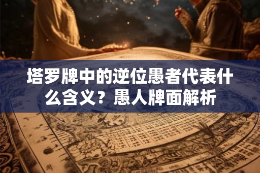 塔罗牌中的逆位愚者代表什么含义？愚人牌面解析