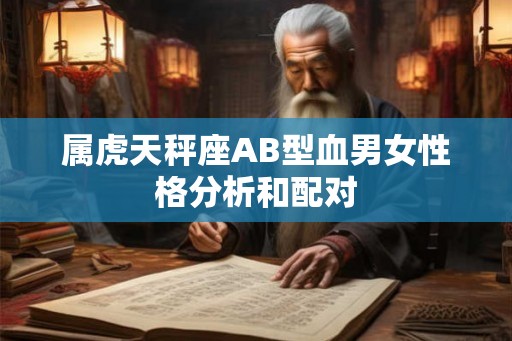属虎天秤座AB型血男女性格分析和配对