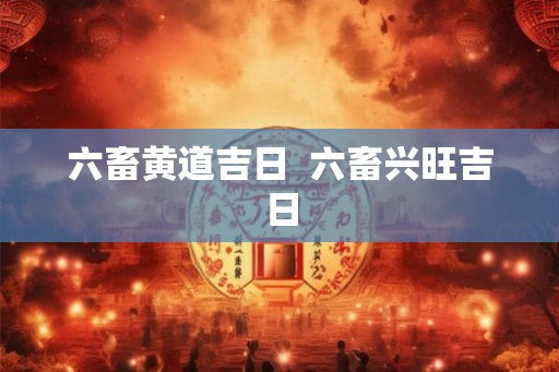 六畜黄道吉日  六畜兴旺吉日