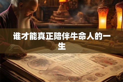 谁才能真正陪伴牛命人的一生 谁才能真正陪伴牛命人的一生