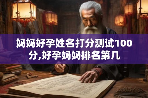 妈妈好孕姓名打分测试100分,好孕妈妈排名第几