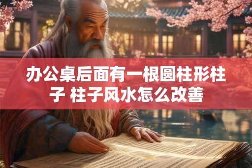 办公桌后面有一根圆柱形柱子 柱子风水怎么改善