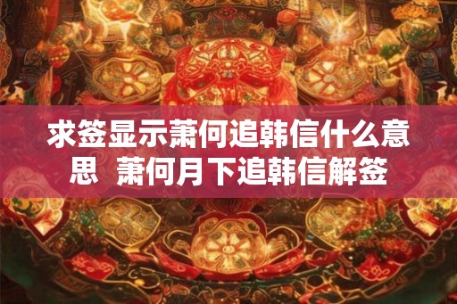 求签显示萧何追韩信什么意思  萧何月下追韩信解签