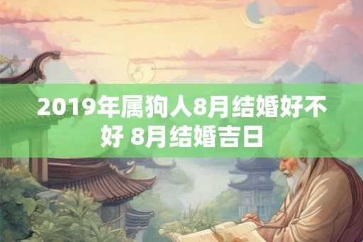 2019年属狗人8月结婚好不好 8月结婚吉日 2019年属狗人8月结婚好不好 8月结婚吉日