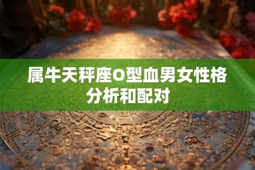 属牛天秤座O型血男女性格分析和配对