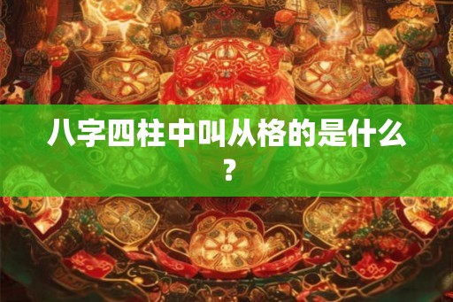 八字四柱中叫从格的是什么？