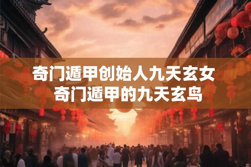奇门遁甲创始人九天玄女  奇门遁甲的九天玄鸟