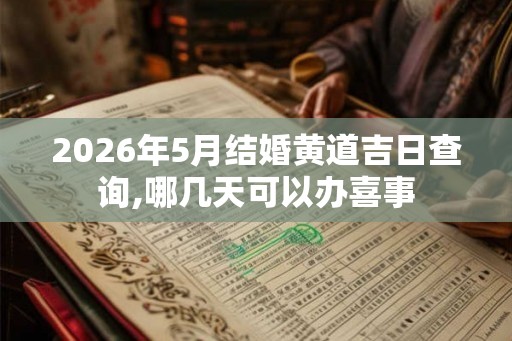 2026年5月结婚黄道吉日查询,哪几天可以办喜事