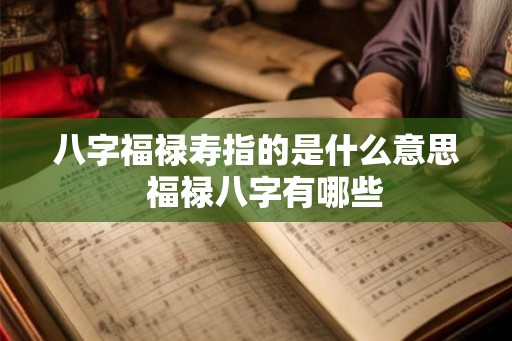 八字福禄寿指的是什么意思 福禄八字有哪些 八字福禄寿指的是什么意思 福禄八字有哪些