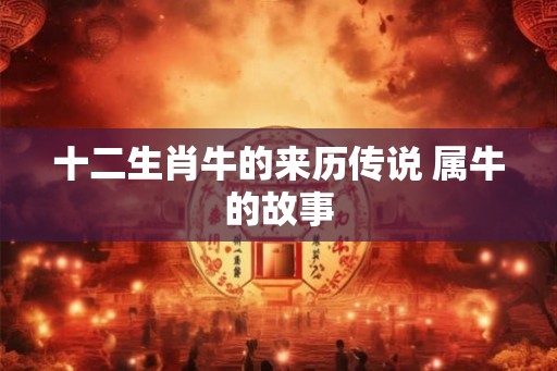 十二生肖牛的来历传说 属牛的故事