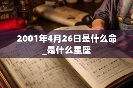 2001年4月26日是什么命_是什么星座