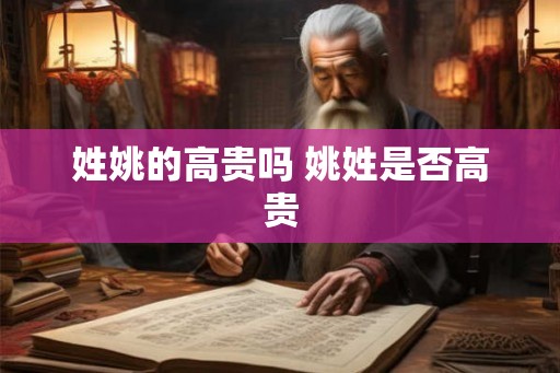 姓姚的高贵吗 姚姓是否高贵
