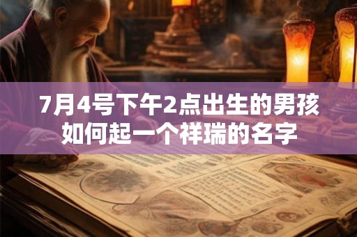 7月4号下午2点出生的男孩如何起一个祥瑞的名字