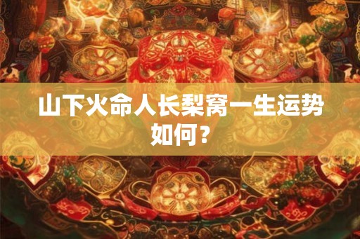 山下火命人长梨窝一生运势如何？